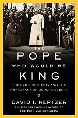 The Pope Who Would Be King : The Exile of Pius IX and the Emergen