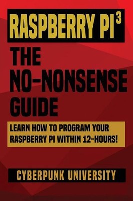 Raspberry Pi 3: The No-Nonsense Guide: Learn How To Program Your Raspberry Pi Wi