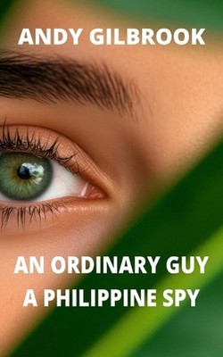 An Ordinary Guy a Philippine Spy: Another true story of his life in MI6 by Andy