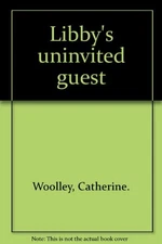 LIBBY'S UNINVITED GUEST. By Catherine. Woolley - Hardcover