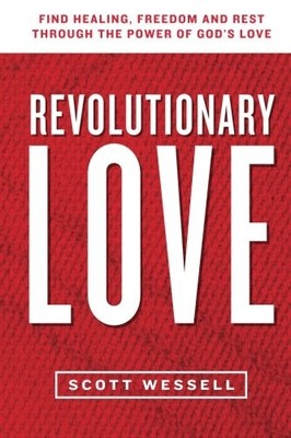 REVOLUTIONARY LOVE: FIND HEALING, FREEDOM, AND REST By Scott Wessell *Excellent*