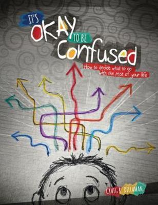It's Okay to Be Confused: How to Decide What to Do with the Rest of Your Lif...