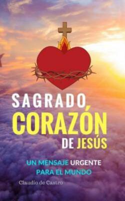 Sagrado Coraz?N De Jes?S: Un Mensaje Urgente Para El Mundo