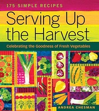 Serving Up the Harvest: Celebrating the Goodness of Fresh Vegetables: 175 Simpl