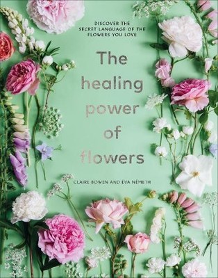 The Healing Power of Flowers by Claire Bowen, Eva Nemeth - 9781529108132