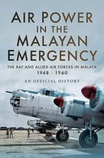 Air Power in the Malayan Emergency: The RAF and Allied Air Forces in Malaya 1948