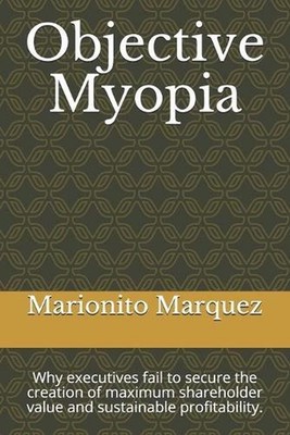 Objective Myopia: Why executives fail to secure the creation of maximum sharehol