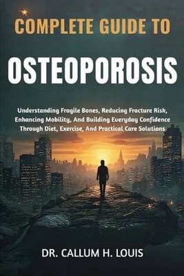Complete Guide to Osteoporosis: Understanding Fragile Bones, Reducing Fracture R