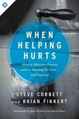 When Helping Hurts: How to Alleviate Poverty Without Hurting the Poor ... and Yo