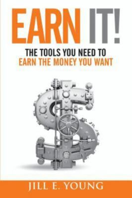 Earn It!: The Tools You Need to Earn the Money You Want by Young, Jill E.