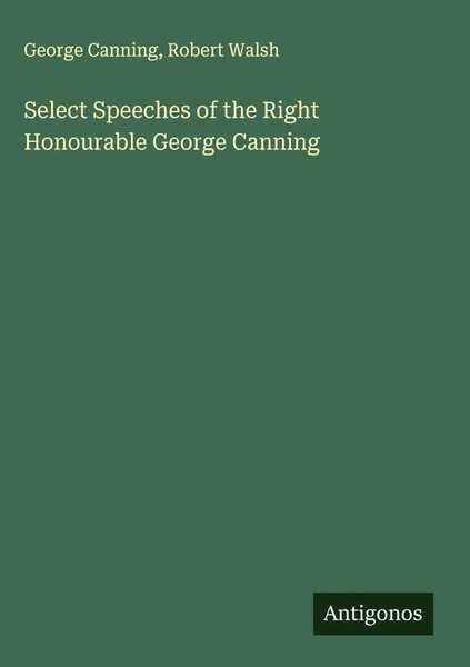 George Canning (U. A.) | Select Speeches Of The Right Honourable George Canning-image