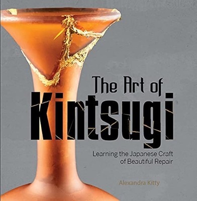 THE ART OF KINTSUGI: LEARNING THE JAPANESE CRAFT OF By Alexandra Kitty BRAND NEW