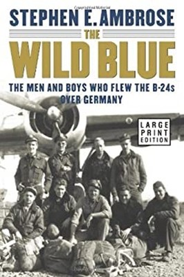 The Wild Blue : The Men and Boys Who Flew the B-24s over Germany
