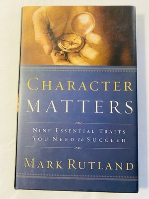 Character Matters Nine Essential Traits You Need To Succeed Mark Rutland New