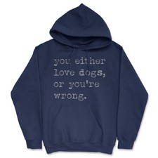 You Either Love Dogs Or Youre Wrong Funny Unisex Hoodie Dog Sweatshirt