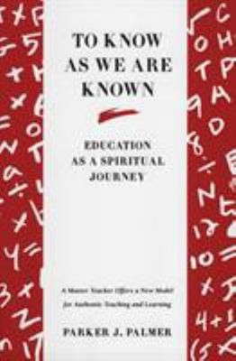 To Know As We Are Known : A Spirituality of Education Parker J. P