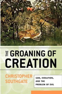 Groaning of Creation God, Evolution, and the Problem of Evil Southgate Buch 2008