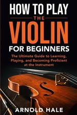 How to Play the Violin for Beginners: The Ultimate Guide Learning,...