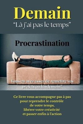 Demain. L j'ai pas le temps.: Procrastination. Vous en avez assez de remettre vo