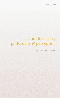 A Multisensory Philosophy of Perception by Casey O'Callaghan Paperback Book