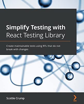 Simplify Testing with React Testing Library: Create maintainable tests using ...