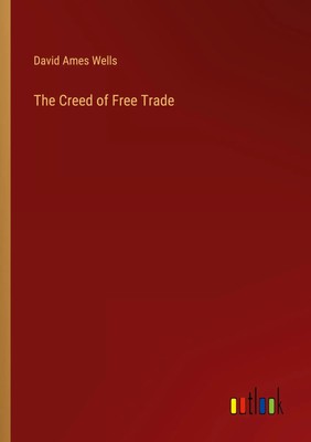 David Ames Wells | The Creed of Free Trade | Taschenbuch | Englisch (2024)