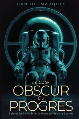 Le Ct Obscur du Progrs: Relever les D?fis de la Technologie et de la Soci?t? by 
