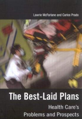 The Best-Laid Plans: Health Care's Problems and Prospects by Lawrie McFarlane