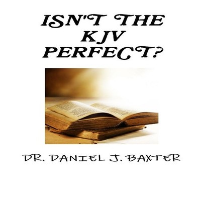 ISN'T THE KJV PERFECT? DR. DANIEL J. BAXTER Paperback Lulu Press