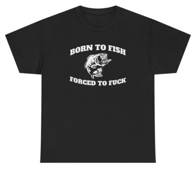 Born To Fish Forced To F*ck TShirt Funny Inappropriate Fly Fishing