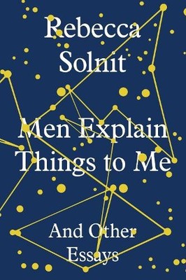 Men Explain Things to Me: And Other Essays by Rebecca Solnit 1783780797