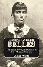 Bushwhacker Belles: The Sisters, Wives, and Girlfriends of the...