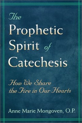 THE PROPHETIC SPIRIT OF CATECHESIS: HOW WE SHARE THE FIRE By Mongoven Anne Marie