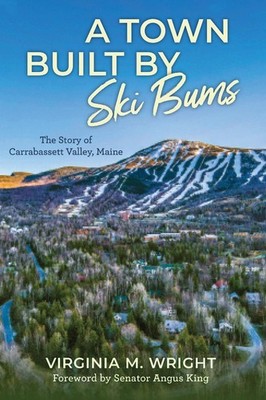 A Town Built by Ski Bums: The Story of Carrabassett Valley, Maine by Angus King 