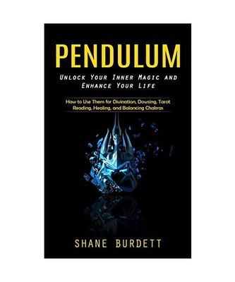Pendulum: Unlock Your Inner Magic and Enhance Your Life (How to Use Them for Div