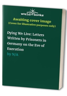 Dying We Live: Letters Written by Prisoners in Germa...