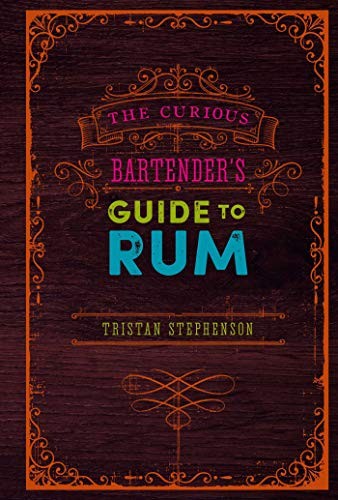The Curious Bartender’s Guide to Rum By Tristan Stephenson
