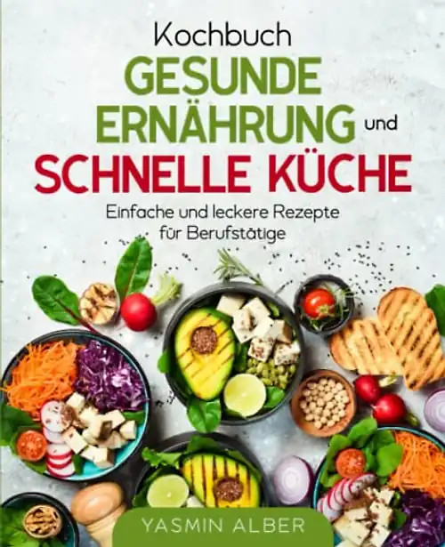 Kochbuch gesunde Ernährung und schnelle Küche: Einfache und leckere Rezepte für