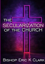 The Secularization Of The Church by Bishop Eric K. Clark (English) Paperback Boo