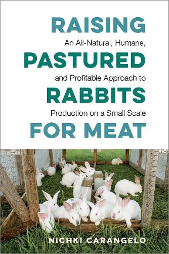 Raising Pastured Rabbits for Meat by Nichki Carangelo - 9781603588324