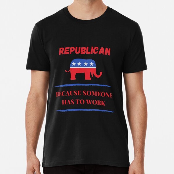 Republican Because Someone Has to Work Premium T-Shirt S-5XL
