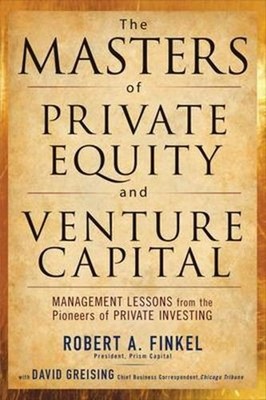 The Masters of Private Equity and Venture Capital: Management Lessons from the P