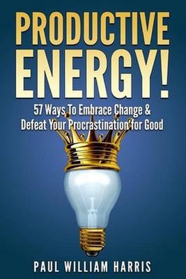Productive Energy!: 57 Ways To Embrace Change & Defeat Your Procrastination For