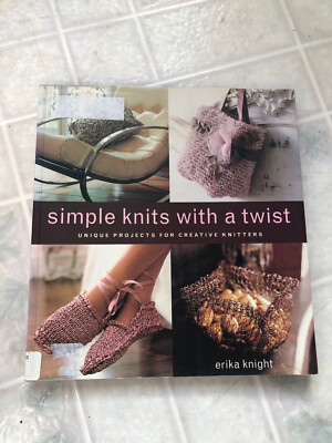SIMPLE KNITS WITH A TWIST: UNIQUE PROJECTS FOR CREATIVE By Erika Knight ex lib
