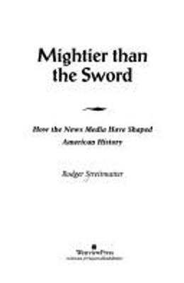 Mightier Than the Sword : How the News Media Have Shaped American
