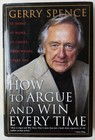 How to Argue and Win Every Time: At Home, at Work, in Court by Gerry Spence HC