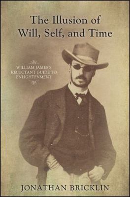 Illusion of Will, Self, & Time: William James's Reluctant Guide to Enlightenment