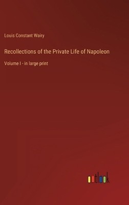 Recollections of the Private Life of Napoleon: Volume I - in large print by Loui
