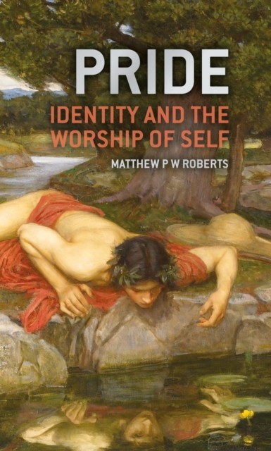 Pride Identity and the Worship of Self by Matthew P. W. Roberts (Hardback Book)