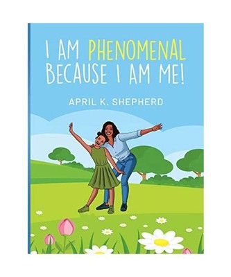 I Am Phenomenal Because I Am Me!, April K Shepherd